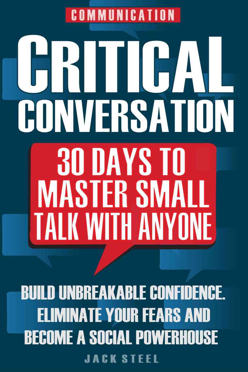 Communication: Critical Conversation: 30 Days To Master Small Talk With Anyone: Build Unbreakable Confidence, Eliminate Your Fears And Become A Social Powerhouse – PERMANENTLY